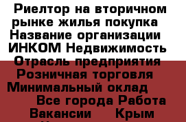 Риелтор на вторичном рынке жилья покупка › Название организации ­ ИНКОМ-Недвижимость › Отрасль предприятия ­ Розничная торговля › Минимальный оклад ­ 60 000 - Все города Работа » Вакансии   . Крым,Черноморское